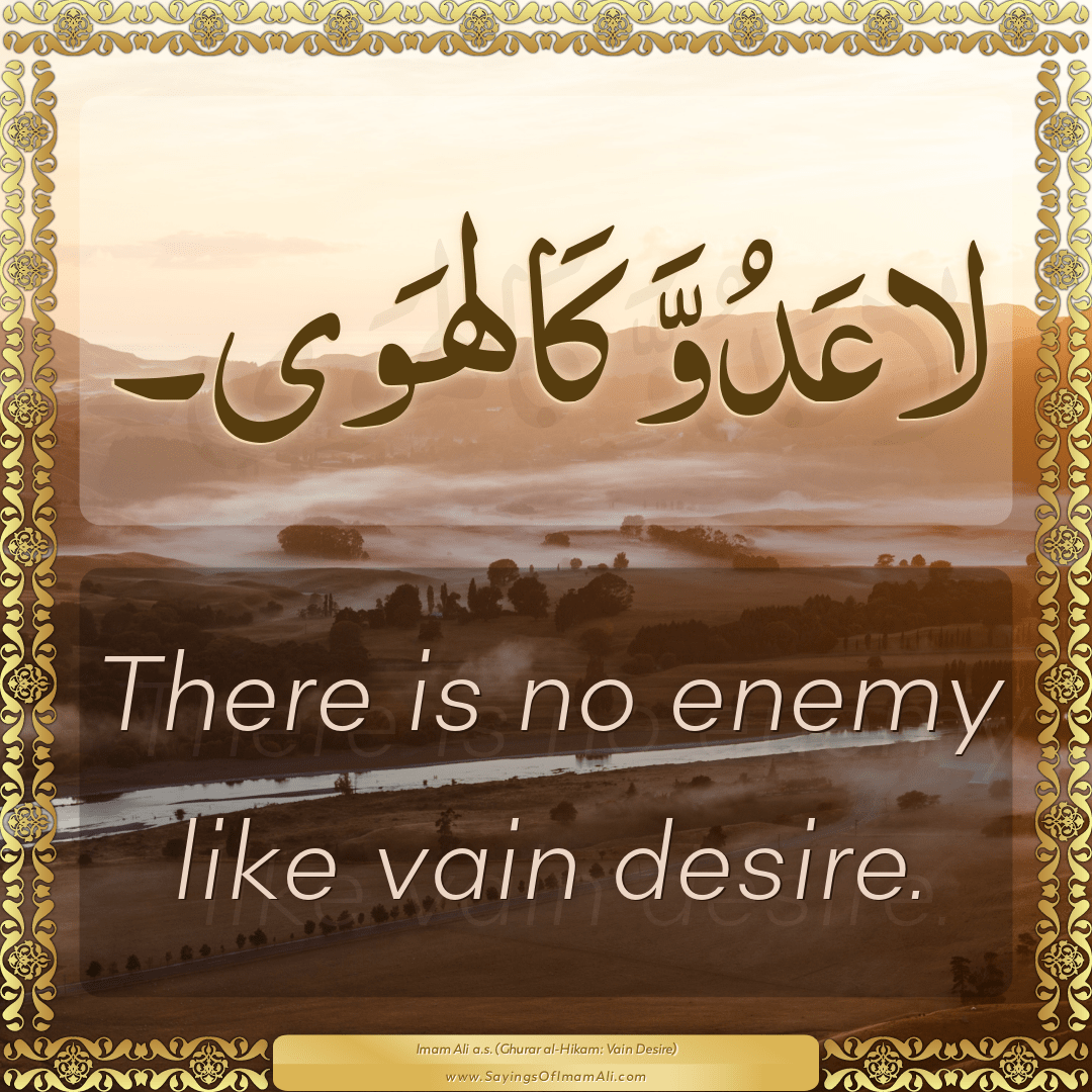 There is no enemy like vain desire.